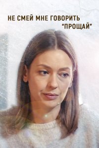 Сериал Не смей мне говорить «Прощай» (2019)