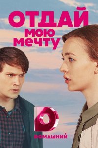 Сериал Отдай мою мечту (2018)